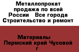 Металлопрокат продажа по всей России - Все города Строительство и ремонт » Материалы   . Пермский край,Чусовой г.